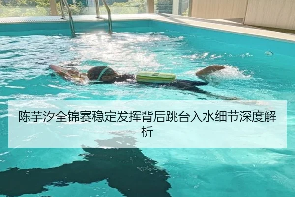 陈芋汐全锦赛稳定发挥背后跳台入水细节深度解析 - BANDAOSPORTS